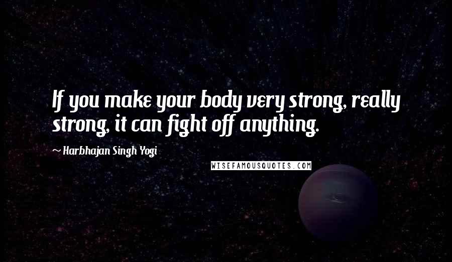 Harbhajan Singh Yogi Quotes: If you make your body very strong, really strong, it can fight off anything.