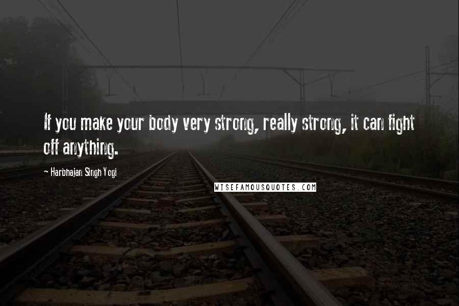 Harbhajan Singh Yogi Quotes: If you make your body very strong, really strong, it can fight off anything.