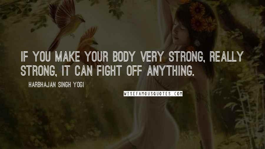 Harbhajan Singh Yogi Quotes: If you make your body very strong, really strong, it can fight off anything.