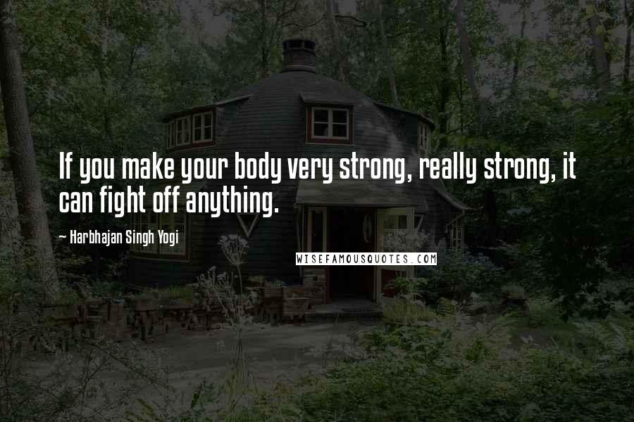 Harbhajan Singh Yogi Quotes: If you make your body very strong, really strong, it can fight off anything.