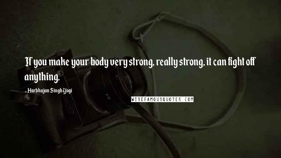 Harbhajan Singh Yogi Quotes: If you make your body very strong, really strong, it can fight off anything.