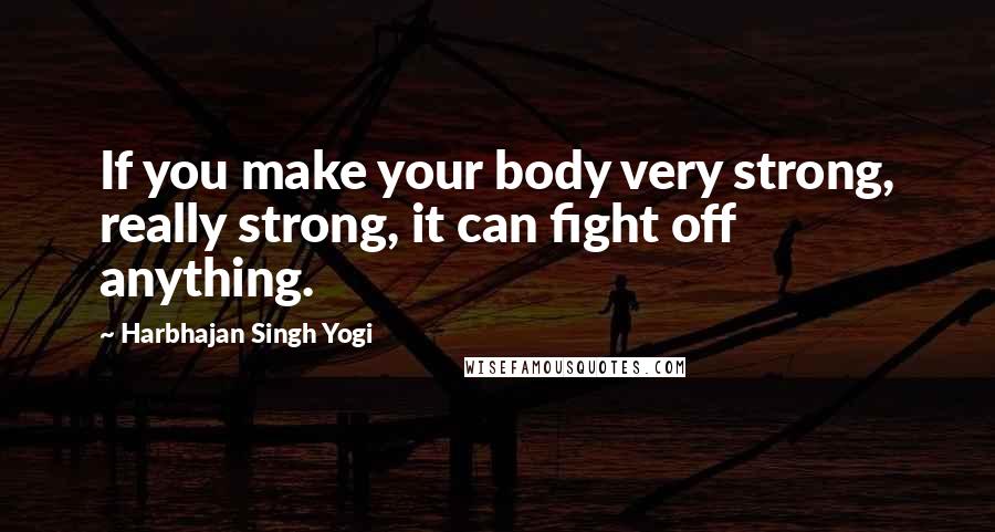 Harbhajan Singh Yogi Quotes: If you make your body very strong, really strong, it can fight off anything.