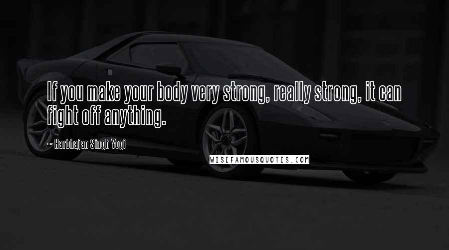 Harbhajan Singh Yogi Quotes: If you make your body very strong, really strong, it can fight off anything.