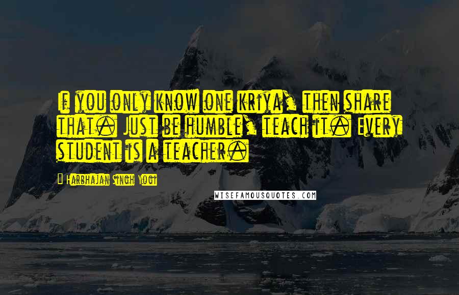 Harbhajan Singh Yogi Quotes: If you only know one kriya, then share that. Just be humble, teach it. Every student is a teacher.