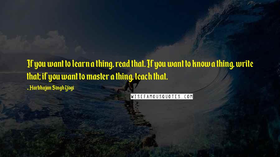 Harbhajan Singh Yogi Quotes: If you want to learn a thing, read that. If you want to know a thing, write that; if you want to master a thing, teach that.