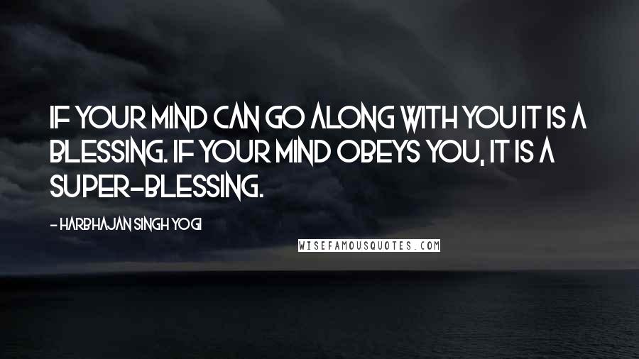 Harbhajan Singh Yogi Quotes: If your mind can go along with you it is a blessing. If your mind obeys you, it is a super-blessing.