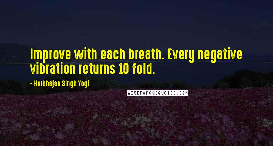 Harbhajan Singh Yogi Quotes: Improve with each breath. Every negative vibration returns 10 fold.