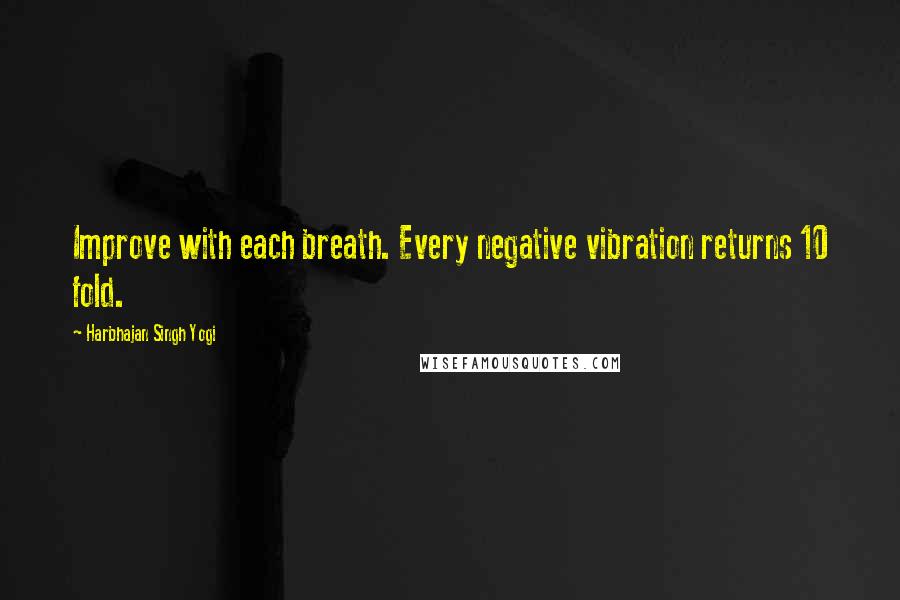 Harbhajan Singh Yogi Quotes: Improve with each breath. Every negative vibration returns 10 fold.