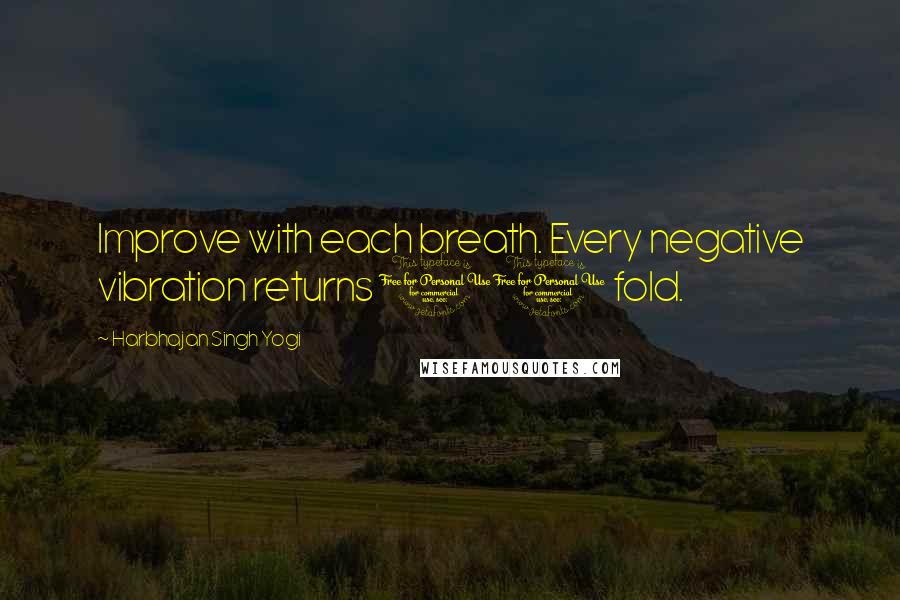 Harbhajan Singh Yogi Quotes: Improve with each breath. Every negative vibration returns 10 fold.