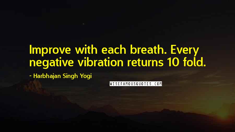 Harbhajan Singh Yogi Quotes: Improve with each breath. Every negative vibration returns 10 fold.