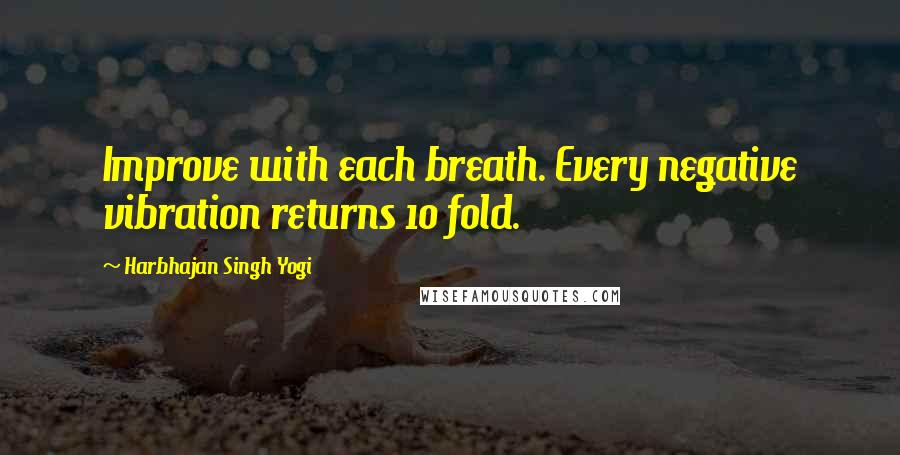 Harbhajan Singh Yogi Quotes: Improve with each breath. Every negative vibration returns 10 fold.