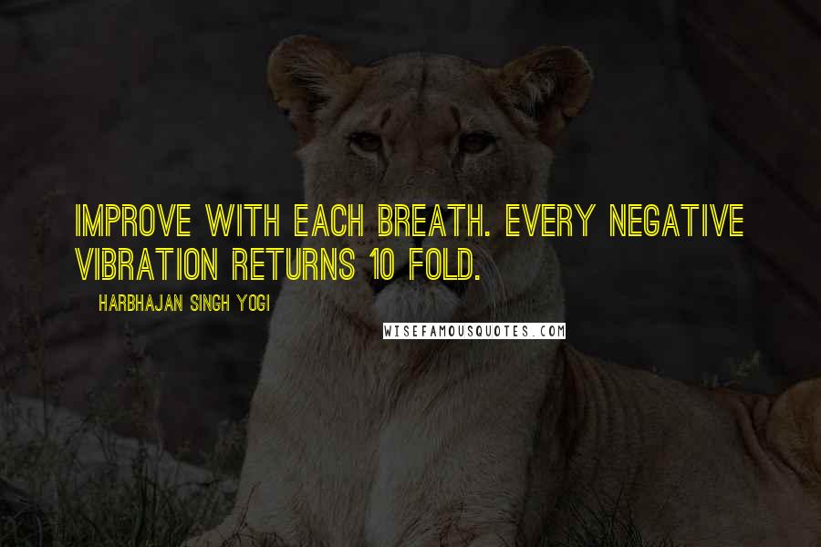 Harbhajan Singh Yogi Quotes: Improve with each breath. Every negative vibration returns 10 fold.