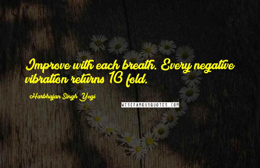 Harbhajan Singh Yogi Quotes: Improve with each breath. Every negative vibration returns 10 fold.