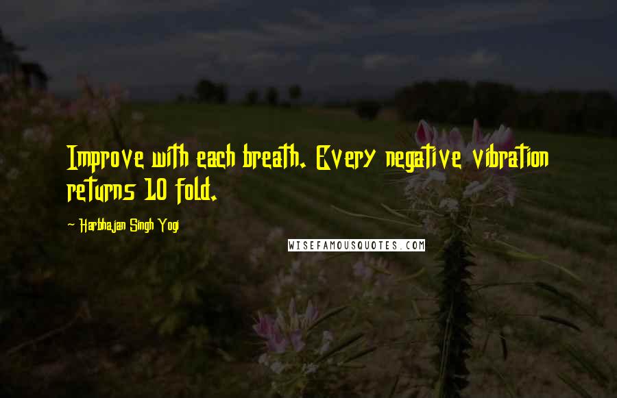 Harbhajan Singh Yogi Quotes: Improve with each breath. Every negative vibration returns 10 fold.