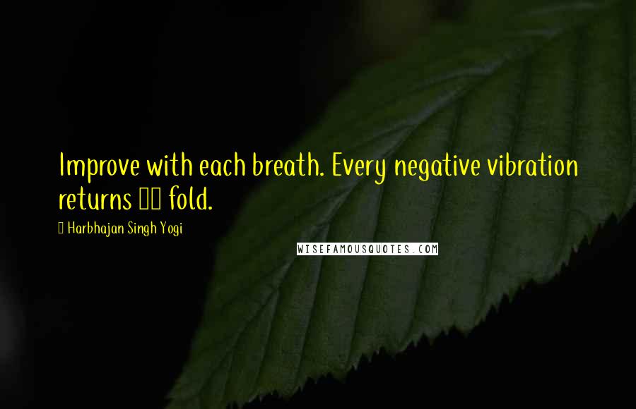 Harbhajan Singh Yogi Quotes: Improve with each breath. Every negative vibration returns 10 fold.