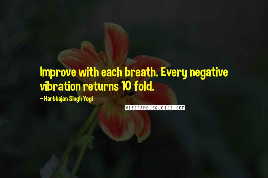 Harbhajan Singh Yogi Quotes: Improve with each breath. Every negative vibration returns 10 fold.