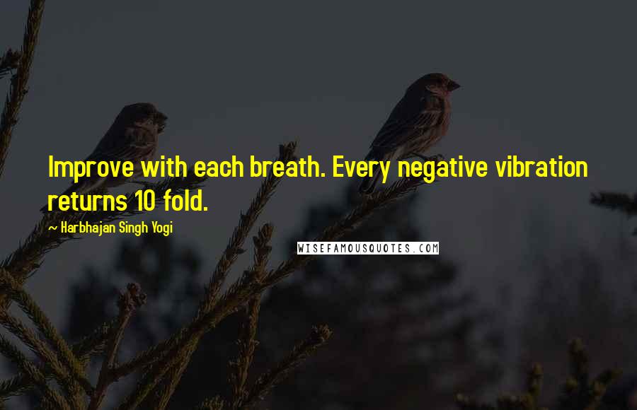 Harbhajan Singh Yogi Quotes: Improve with each breath. Every negative vibration returns 10 fold.