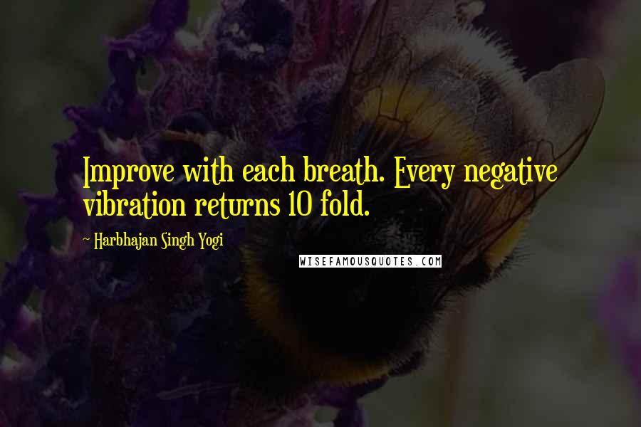 Harbhajan Singh Yogi Quotes: Improve with each breath. Every negative vibration returns 10 fold.