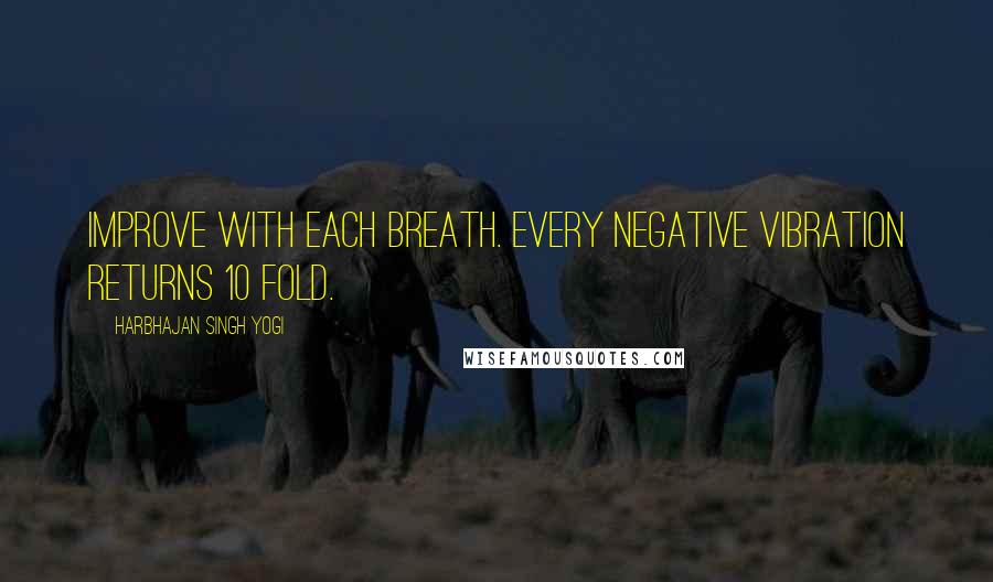 Harbhajan Singh Yogi Quotes: Improve with each breath. Every negative vibration returns 10 fold.