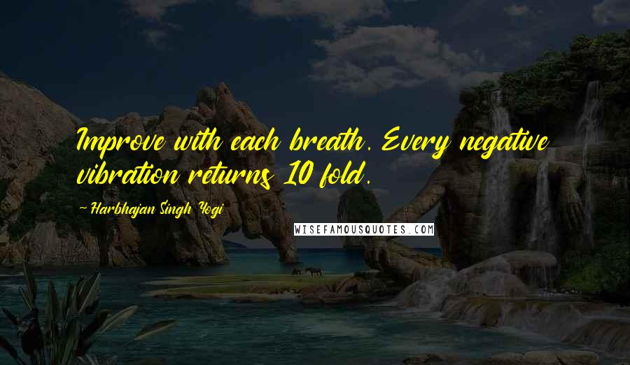 Harbhajan Singh Yogi Quotes: Improve with each breath. Every negative vibration returns 10 fold.