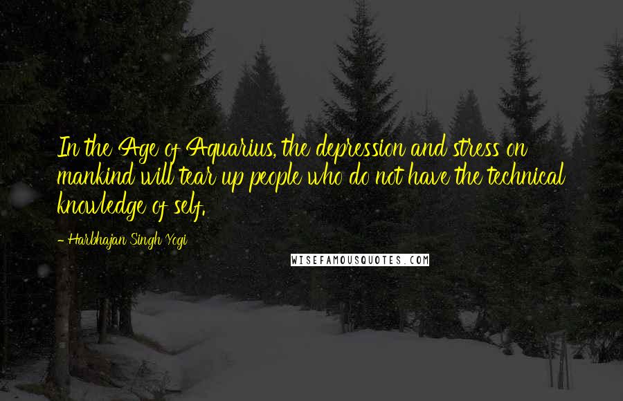 Harbhajan Singh Yogi Quotes: In the Age of Aquarius, the depression and stress on mankind will tear up people who do not have the technical knowledge of self.