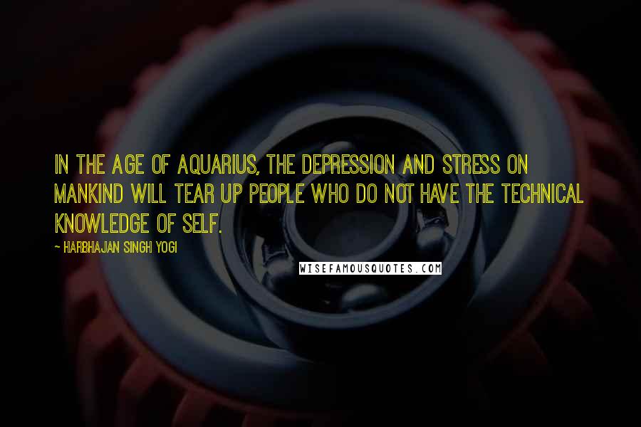 Harbhajan Singh Yogi Quotes: In the Age of Aquarius, the depression and stress on mankind will tear up people who do not have the technical knowledge of self.