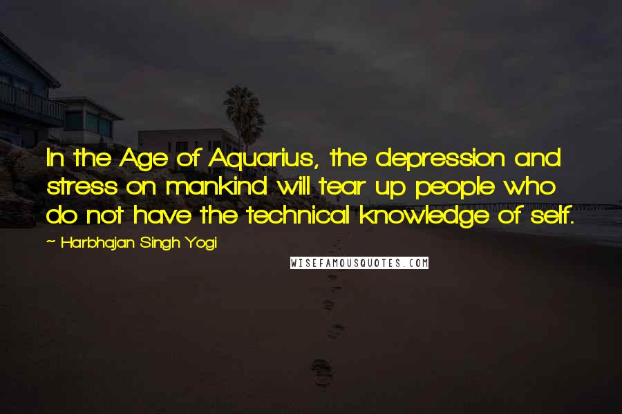 Harbhajan Singh Yogi Quotes: In the Age of Aquarius, the depression and stress on mankind will tear up people who do not have the technical knowledge of self.