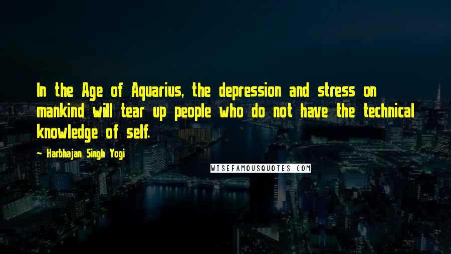 Harbhajan Singh Yogi Quotes: In the Age of Aquarius, the depression and stress on mankind will tear up people who do not have the technical knowledge of self.