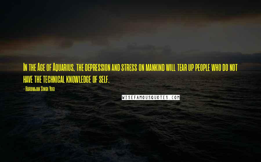 Harbhajan Singh Yogi Quotes: In the Age of Aquarius, the depression and stress on mankind will tear up people who do not have the technical knowledge of self.