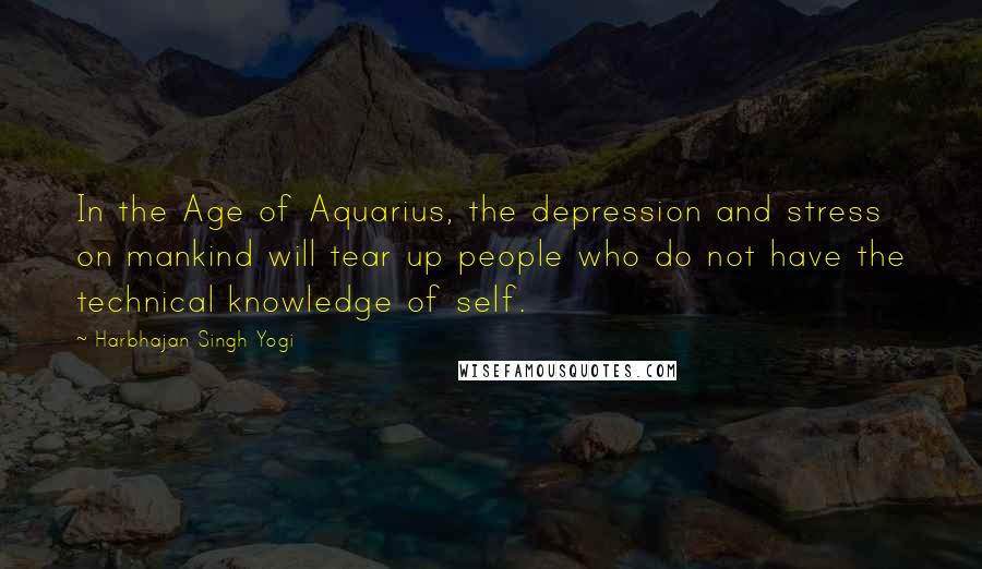 Harbhajan Singh Yogi Quotes: In the Age of Aquarius, the depression and stress on mankind will tear up people who do not have the technical knowledge of self.