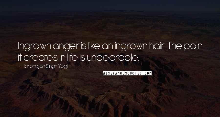 Harbhajan Singh Yogi Quotes: Ingrown anger is like an ingrown hair. The pain it creates in life is unbearable.