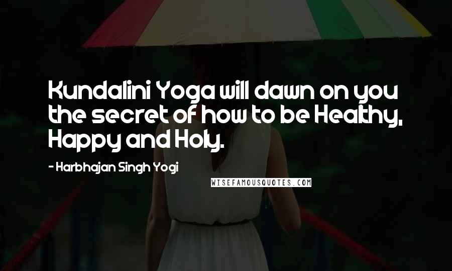 Harbhajan Singh Yogi Quotes: Kundalini Yoga will dawn on you the secret of how to be Healthy, Happy and Holy.