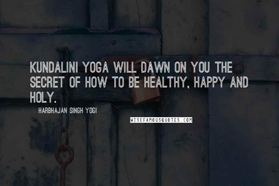 Harbhajan Singh Yogi Quotes: Kundalini Yoga will dawn on you the secret of how to be Healthy, Happy and Holy.