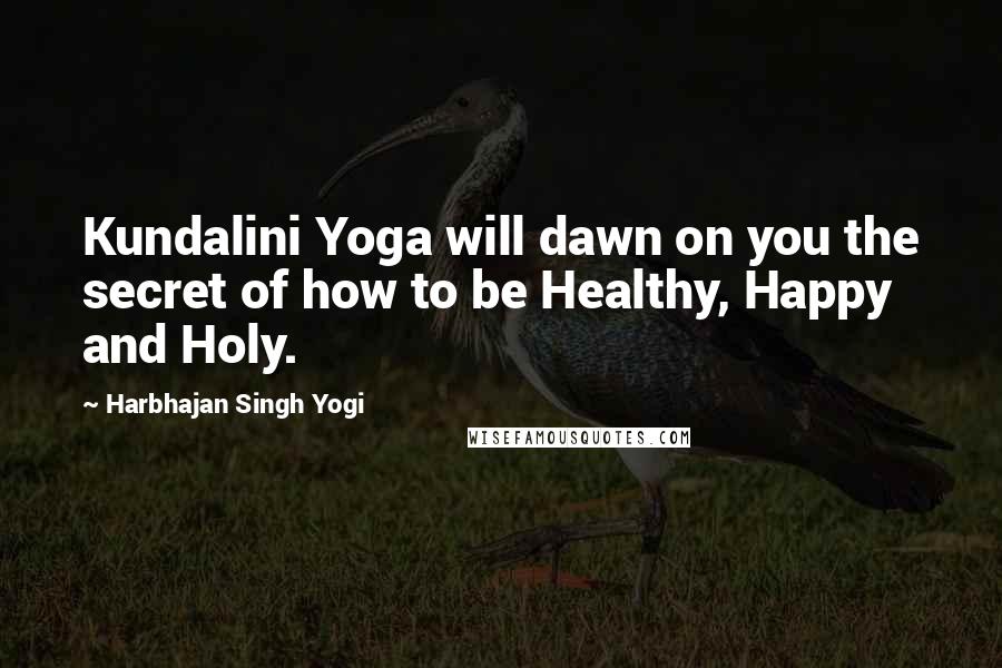Harbhajan Singh Yogi Quotes: Kundalini Yoga will dawn on you the secret of how to be Healthy, Happy and Holy.