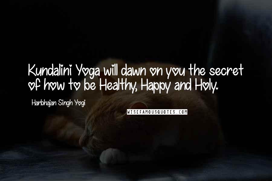 Harbhajan Singh Yogi Quotes: Kundalini Yoga will dawn on you the secret of how to be Healthy, Happy and Holy.