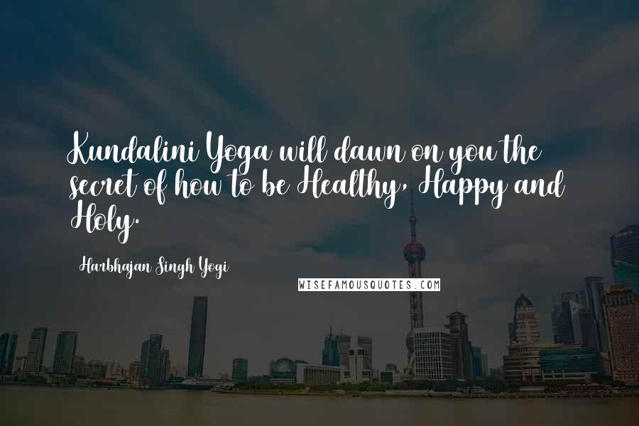 Harbhajan Singh Yogi Quotes: Kundalini Yoga will dawn on you the secret of how to be Healthy, Happy and Holy.