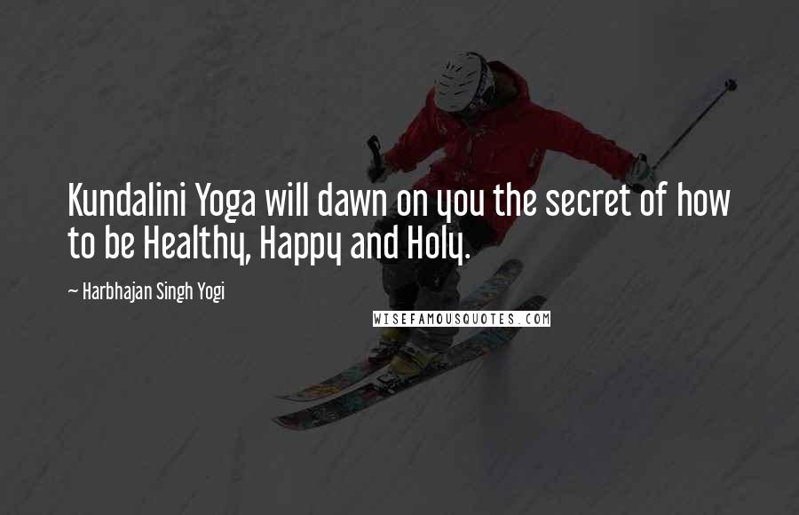 Harbhajan Singh Yogi Quotes: Kundalini Yoga will dawn on you the secret of how to be Healthy, Happy and Holy.