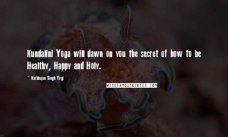 Harbhajan Singh Yogi Quotes: Kundalini Yoga will dawn on you the secret of how to be Healthy, Happy and Holy.