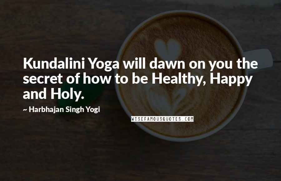 Harbhajan Singh Yogi Quotes: Kundalini Yoga will dawn on you the secret of how to be Healthy, Happy and Holy.