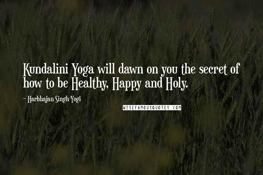 Harbhajan Singh Yogi Quotes: Kundalini Yoga will dawn on you the secret of how to be Healthy, Happy and Holy.