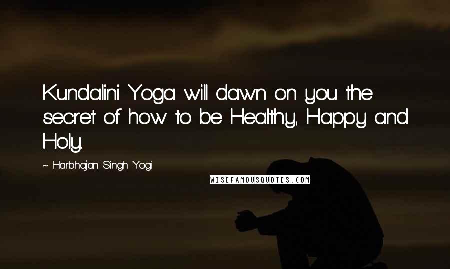Harbhajan Singh Yogi Quotes: Kundalini Yoga will dawn on you the secret of how to be Healthy, Happy and Holy.