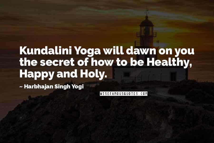 Harbhajan Singh Yogi Quotes: Kundalini Yoga will dawn on you the secret of how to be Healthy, Happy and Holy.