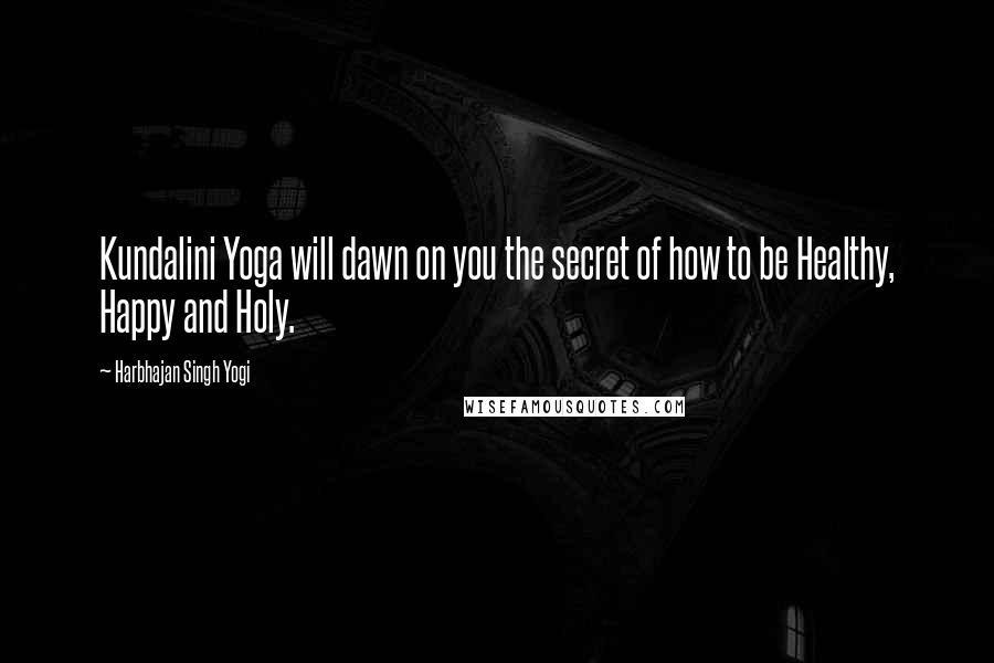 Harbhajan Singh Yogi Quotes: Kundalini Yoga will dawn on you the secret of how to be Healthy, Happy and Holy.