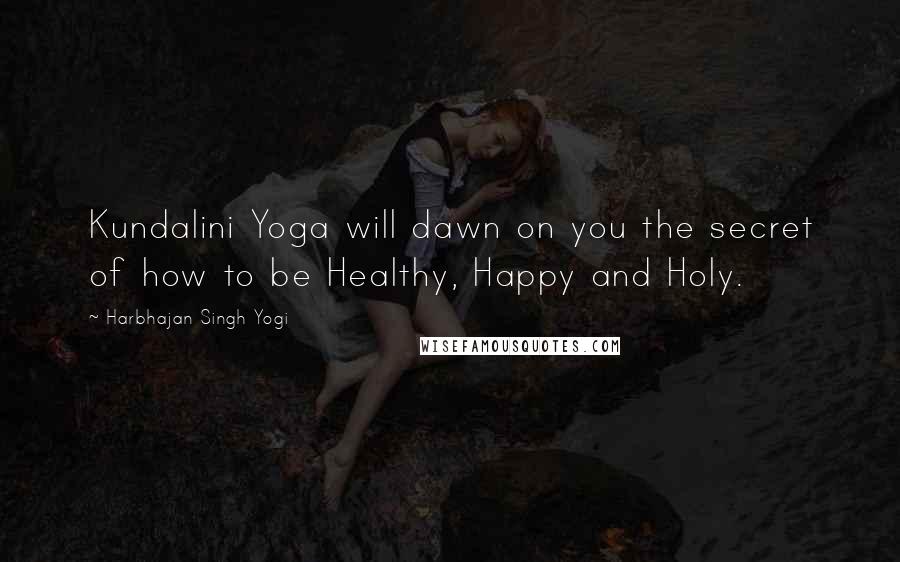 Harbhajan Singh Yogi Quotes: Kundalini Yoga will dawn on you the secret of how to be Healthy, Happy and Holy.