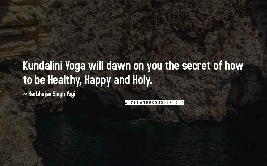 Harbhajan Singh Yogi Quotes: Kundalini Yoga will dawn on you the secret of how to be Healthy, Happy and Holy.
