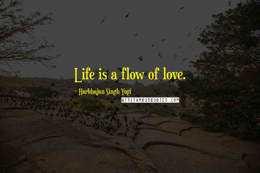 Harbhajan Singh Yogi Quotes: Life is a flow of love.