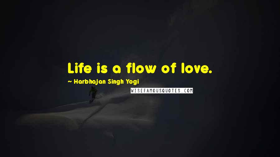 Harbhajan Singh Yogi Quotes: Life is a flow of love.
