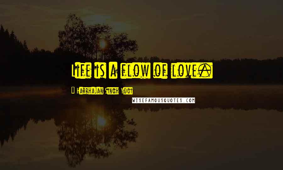 Harbhajan Singh Yogi Quotes: Life is a flow of love.