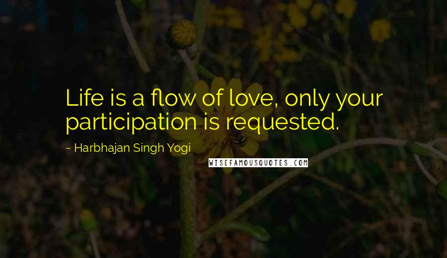 Harbhajan Singh Yogi Quotes: Life is a flow of love, only your participation is requested.