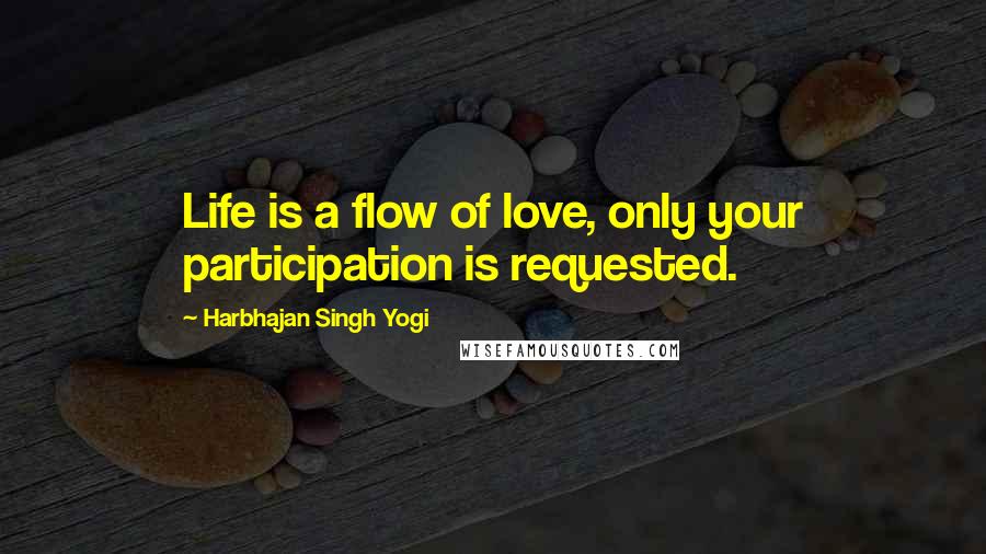 Harbhajan Singh Yogi Quotes: Life is a flow of love, only your participation is requested.